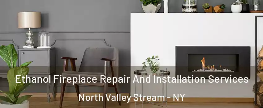 Ethanol Fireplace Repair And Installation Services North Valley Stream - NY