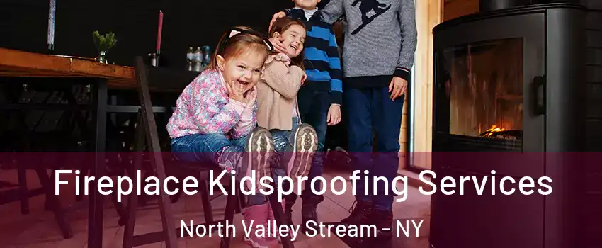  Fireplace Kidsproofing Services North Valley Stream - NY