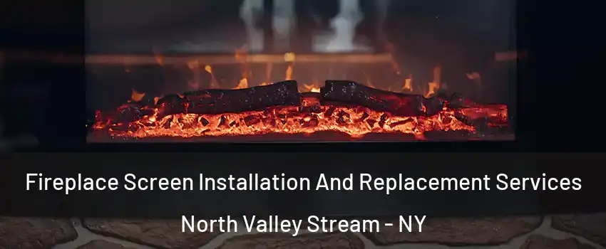 Fireplace Screen Installation And Replacement Services North Valley Stream - NY
