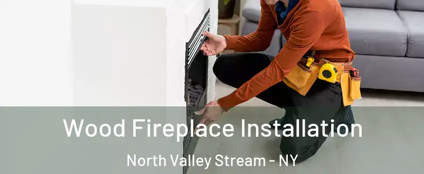  Wood Fireplace Installation North Valley Stream - NY