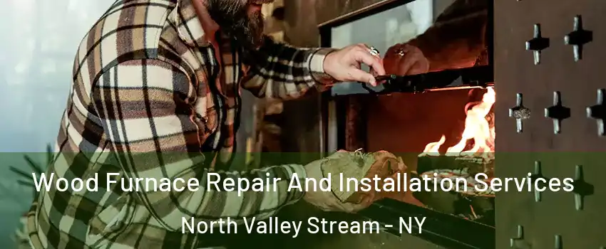  Wood Furnace Repair And Installation Services North Valley Stream - NY